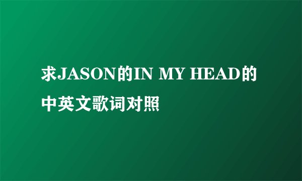 求JASON的IN MY HEAD的中英文歌词对照