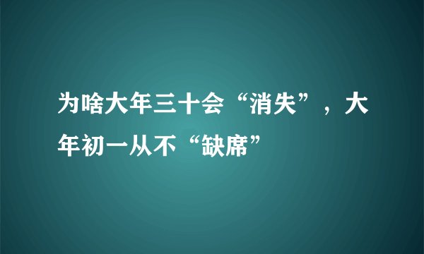 为啥大年三十会“消失”，大年初一从不“缺席”