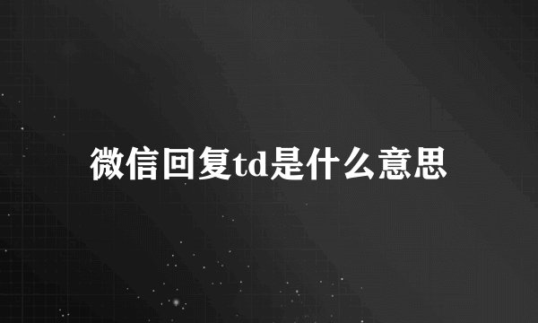 微信回复td是什么意思