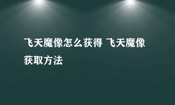 飞天魔像怎么获得 飞天魔像获取方法