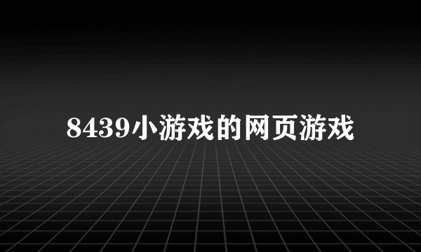 8439小游戏的网页游戏