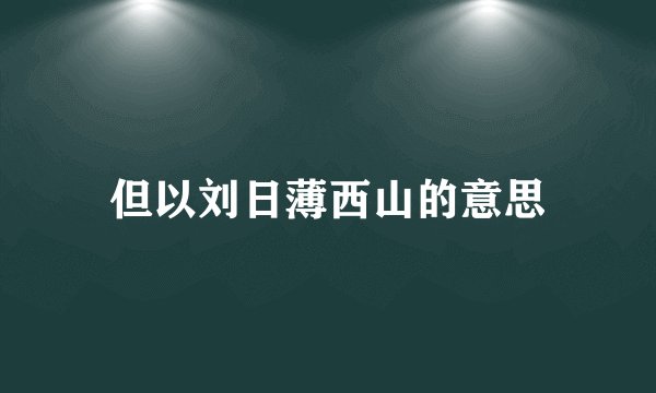 但以刘日薄西山的意思