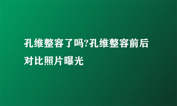 孔维整容了吗?孔维整容前后对比照片曝光