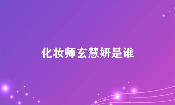 化妆师玄慧妍是谁