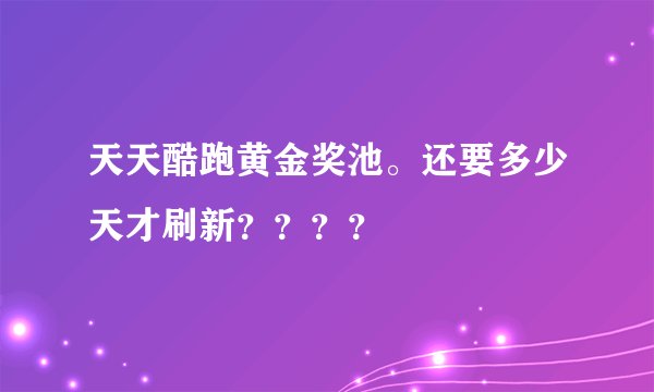 天天酷跑黄金奖池。还要多少天才刷新？？？？