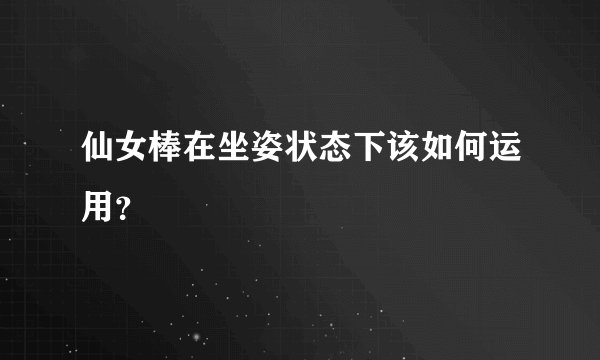 仙女棒在坐姿状态下该如何运用？
