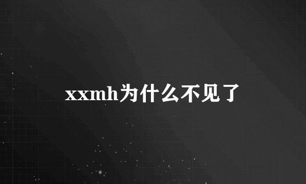 xxmh为什么不见了
