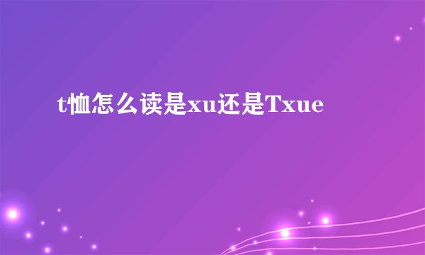 t恤怎么读是xu还是Txue