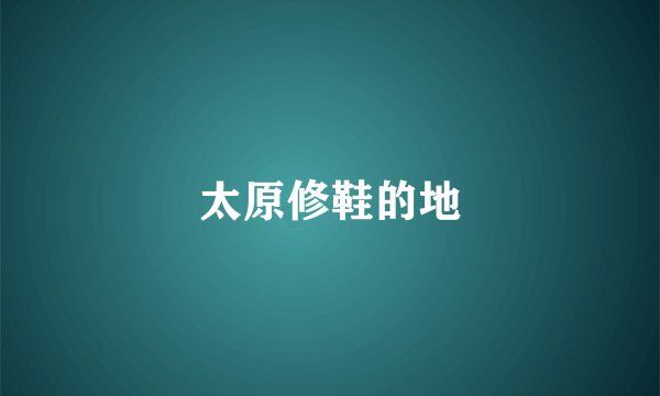 太原修鞋的地