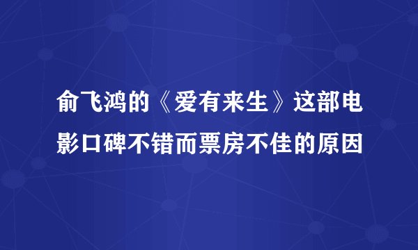 俞飞鸿的《爱有来生》这部电影口碑不错而票房不佳的原因