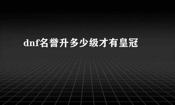 dnf名誉升多少级才有皇冠