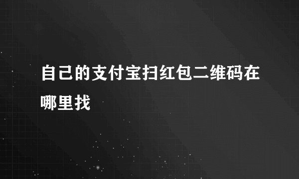 自己的支付宝扫红包二维码在哪里找