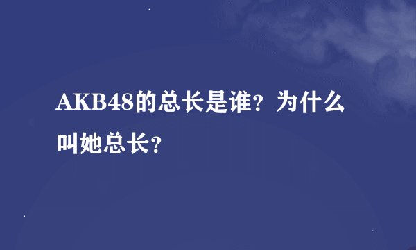 AKB48的总长是谁？为什么叫她总长？