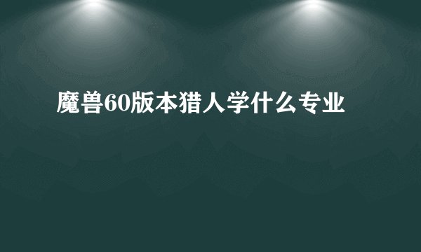 魔兽60版本猎人学什么专业