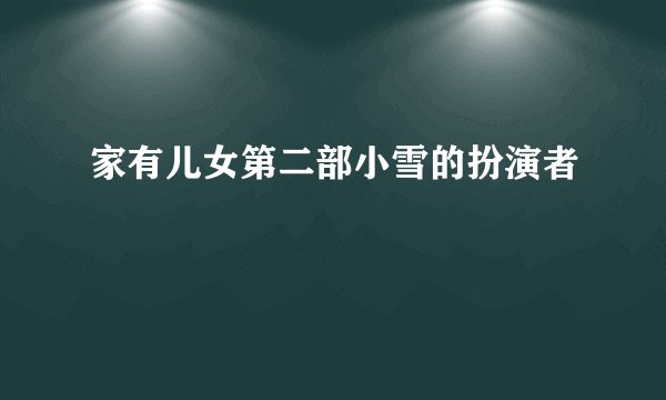 家有儿女第二部小雪的扮演者