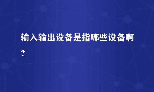 输入输出设备是指哪些设备啊？