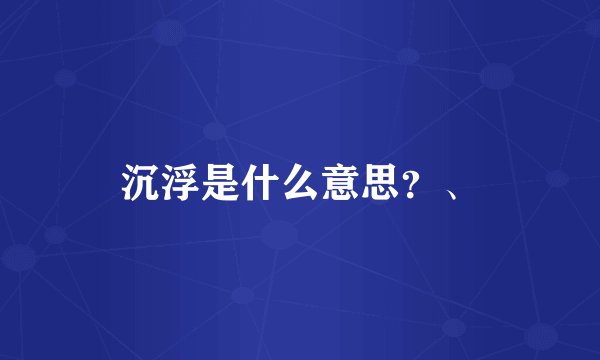 沉浮是什么意思？、