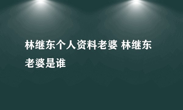 林继东个人资料老婆 林继东老婆是谁