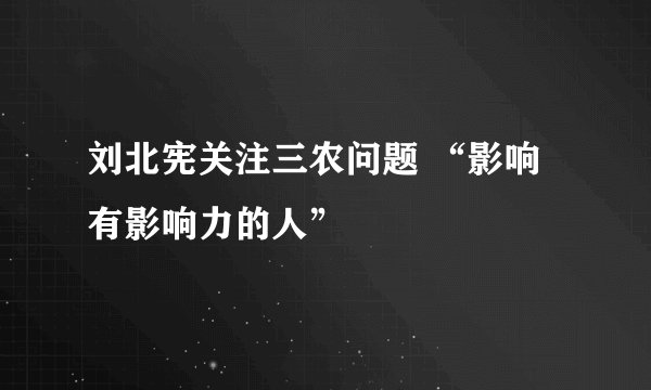 刘北宪关注三农问题 “影响有影响力的人”