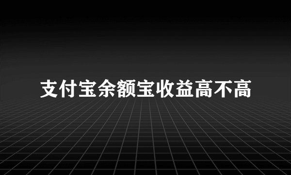 支付宝余额宝收益高不高