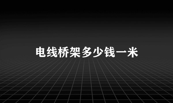 电线桥架多少钱一米