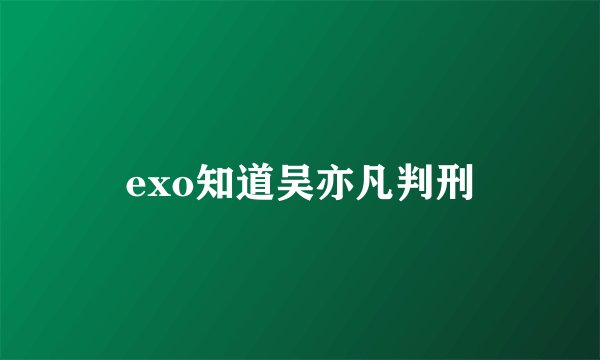 exo知道吴亦凡判刑