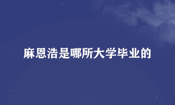 麻恩浩是哪所大学毕业的