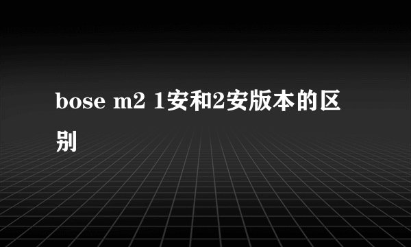bose m2 1安和2安版本的区别
