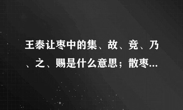 王泰让枣中的集、故、竞、乃、之、赐是什么意思；散枣于床。由是家人异之用现代文翻译。谢谢回答惹～