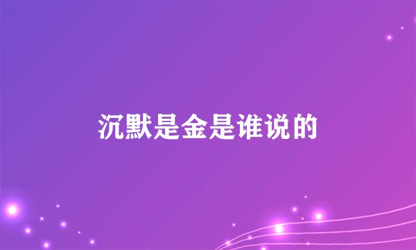 沉默是金是谁说的