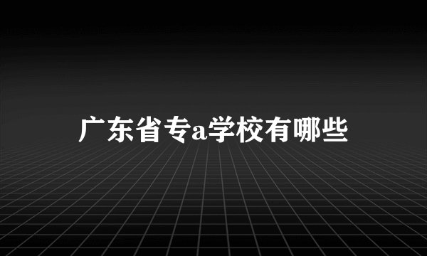 广东省专a学校有哪些