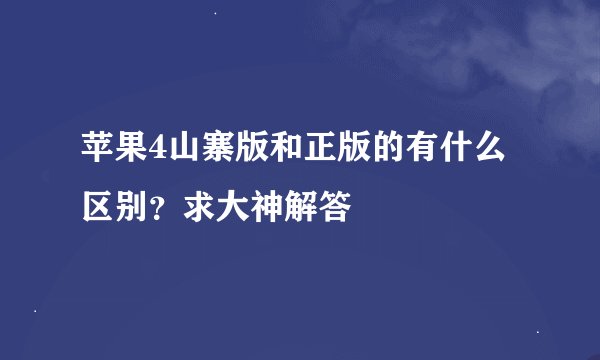 苹果4山寨版和正版的有什么区别？求大神解答