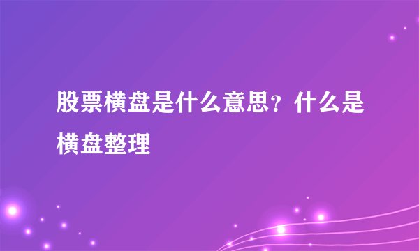 股票横盘是什么意思？什么是横盘整理