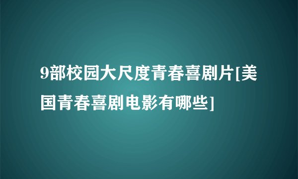 9部校园大尺度青春喜剧片[美国青春喜剧电影有哪些]