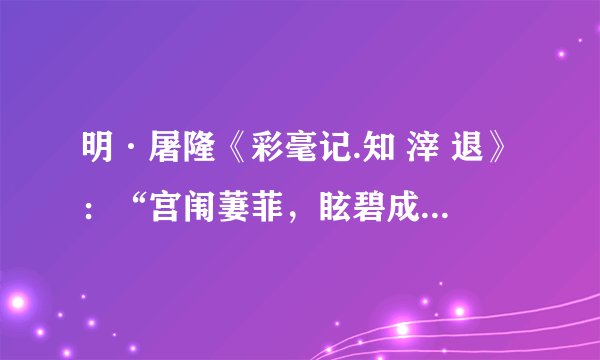 明·屠隆《彩毫记.知 滓 退》:“宫闱萋菲,眩碧成朱,圣主应投杼。” 盼文言文翻译