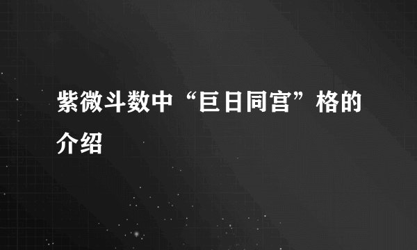 紫微斗数中“巨日同宫”格的介绍