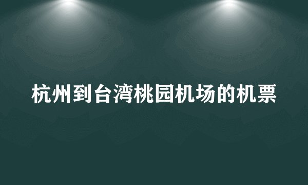 杭州到台湾桃园机场的机票