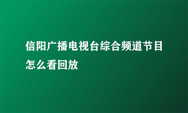 信阳广播电视台综合频道节目怎么看回放