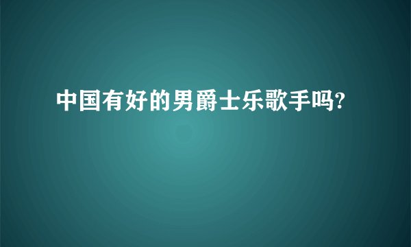 中国有好的男爵士乐歌手吗?
