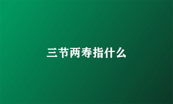 三节两寿指什么