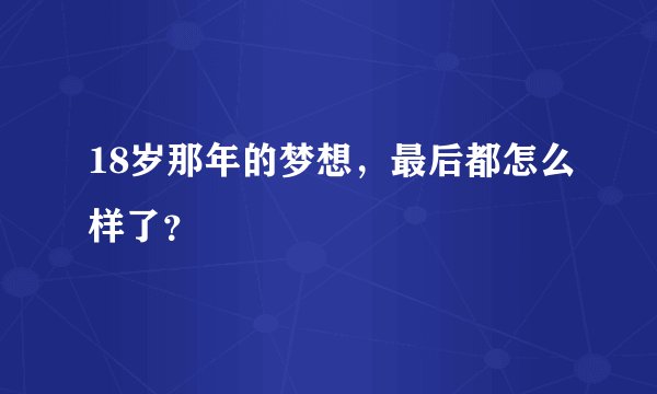 18岁那年的梦想,最后都怎么样了?