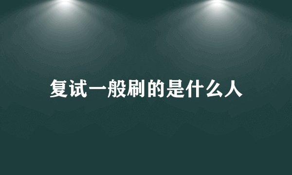复试一般刷的是什么人