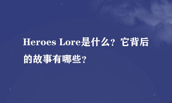 Heroes Lore是什么？它背后的故事有哪些？