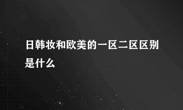 日韩妆和欧美的一区二区区别是什么