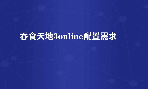 吞食天地3online配置需求