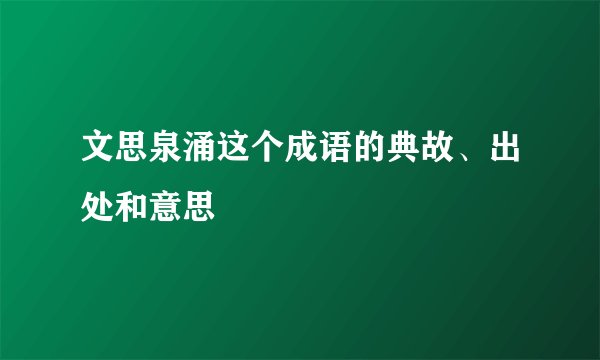 文思泉涌这个成语的典故、出处和意思