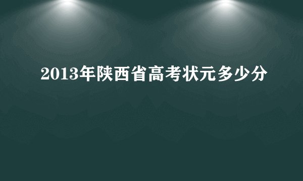 2013年陕西省高考状元多少分