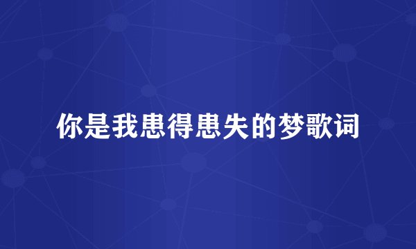 你是我患得患失的梦歌词