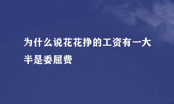 为什么说花花挣的工资有一大半是委屈费