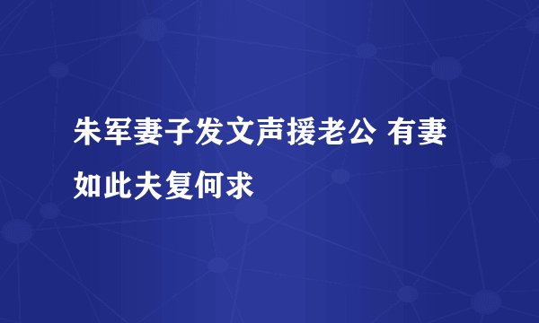 朱军妻子发文声援老公 有妻如此夫复何求